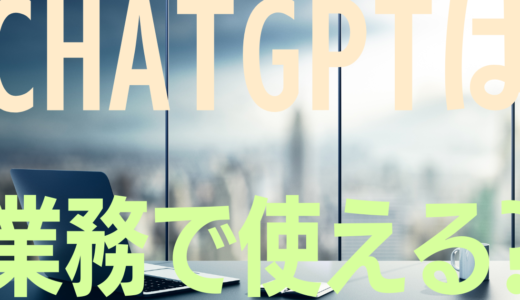 ChatGPTは企業の実務に使えるのか？